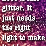 Love is Like Glitter.  It just needs the right light to shine!